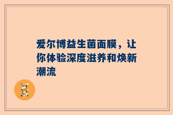 爱尔博益生菌面膜，让你体验深度滋养和焕新潮流