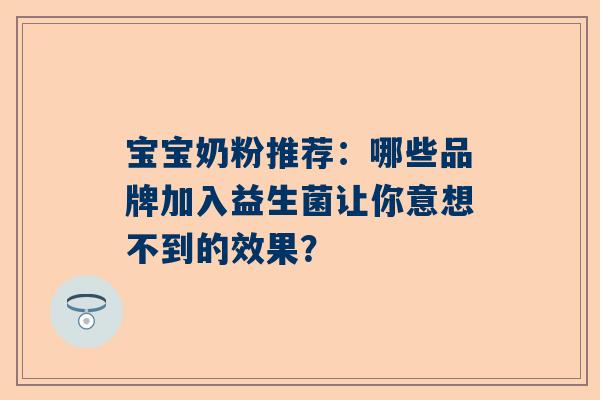 宝宝奶粉推荐：哪些品牌加入益生菌让你意想不到的效果？