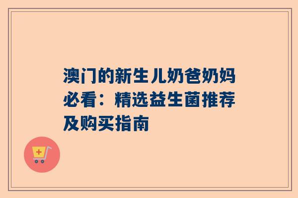 澳门的新生儿奶爸奶妈必看：精选益生菌推荐及购买指南