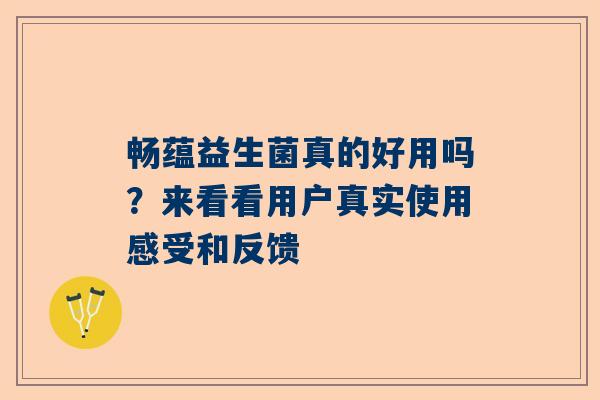 畅蕴益生菌真的好用吗？来看看用户真实使用感受和反馈