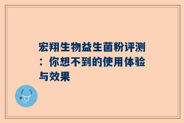 宏翔生物益生菌粉评测：你想不到的使用体验与效果