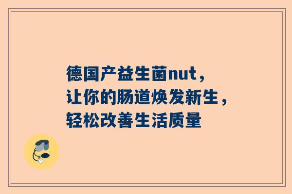 德国产益生菌nut，让你的肠道焕发新生，轻松改善生活质量