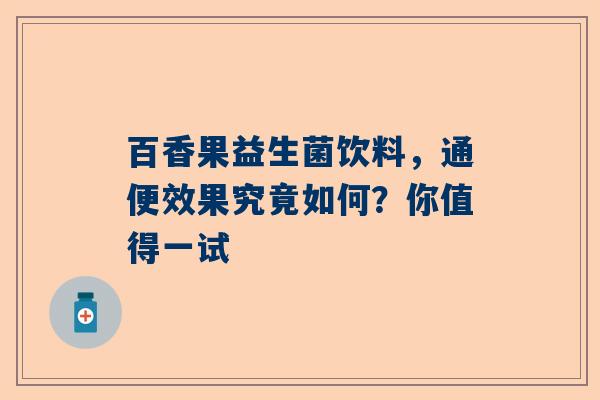 百香果益生菌饮料，通便效果究竟如何？你值得一试
