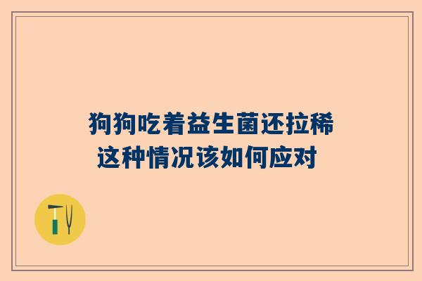狗狗吃着益生菌还拉稀 这种情况该如何应对