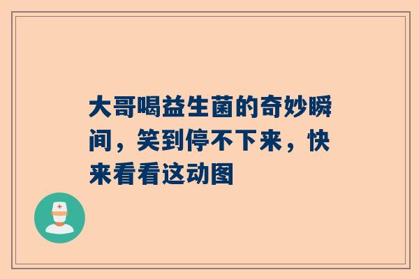 大哥喝益生菌的奇妙瞬间，笑到停不下来，快来看看这动图