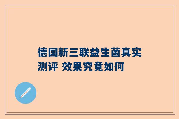 德国新三联益生菌真实测评 效果究竟如何