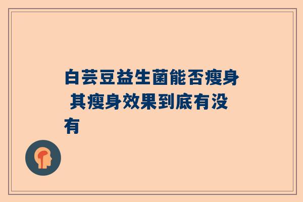 白芸豆益生菌能否瘦身 其瘦身效果到底有没有