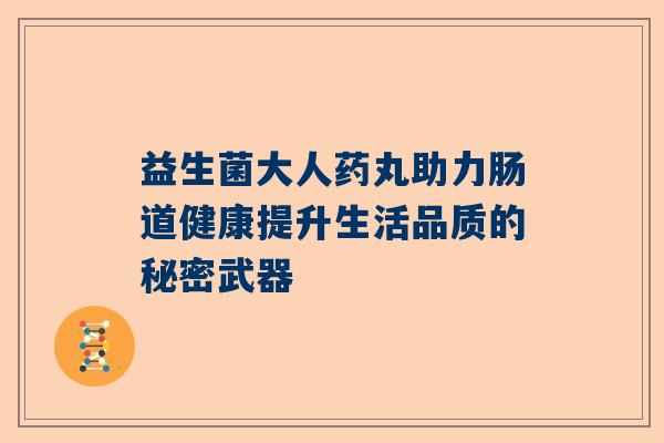 益生菌大人药丸助力肠道健康提升生活品质的秘密武器