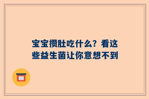 宝宝攒肚吃什么？看这些益生菌让你意想不到