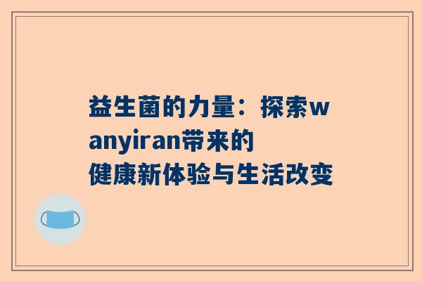 益生菌的力量：探索wanyiran带来的健康新体验与生活改变