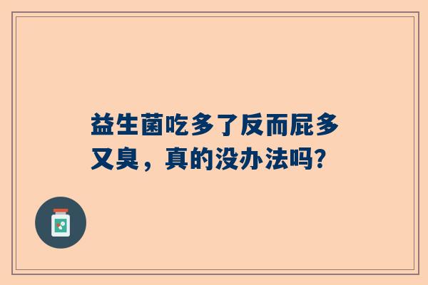 益生菌吃多了反而屁多又臭，真的没办法吗？