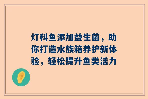 灯科鱼添加益生菌，助你打造水族箱养护新体验，轻松提升鱼类活力