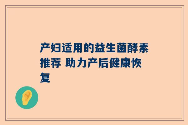 产妇适用的益生菌酵素推荐 助力产后健康恢复