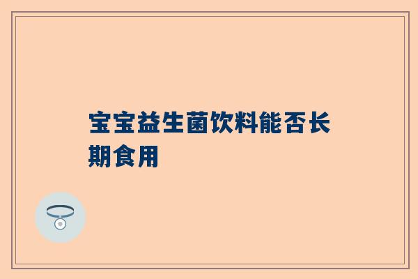 宝宝益生菌饮料能否长期食用