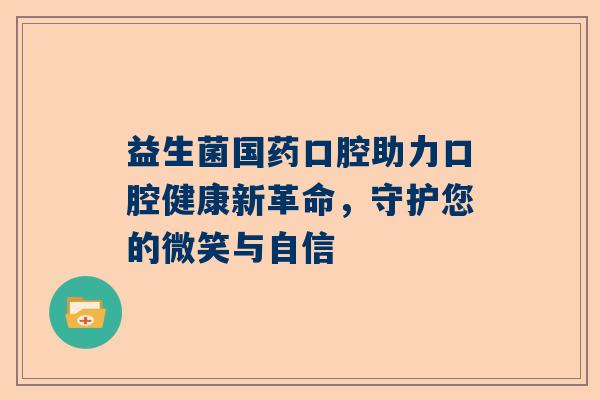 益生菌国药口腔助力口腔健康新革命，守护您的微笑与自信