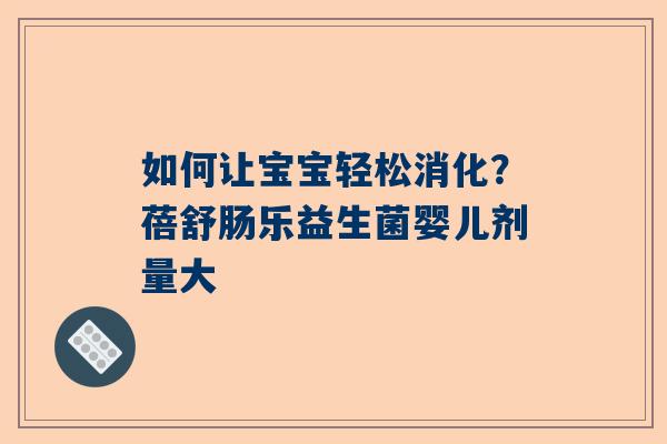 如何让宝宝轻松消化？蓓舒肠乐益生菌婴儿剂量大