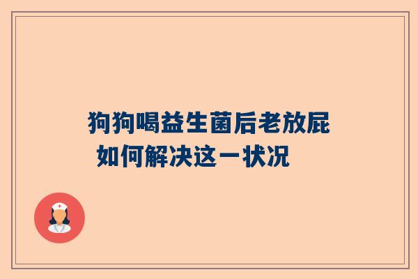 狗狗喝益生菌后老放屁 如何解决这一状况