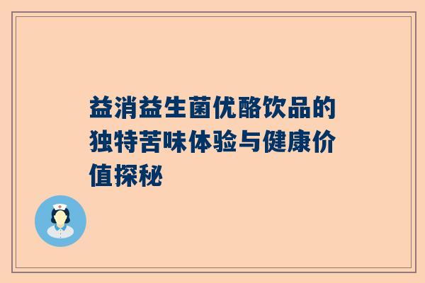 益消益生菌优酪饮品的独特苦味体验与健康价值探秘