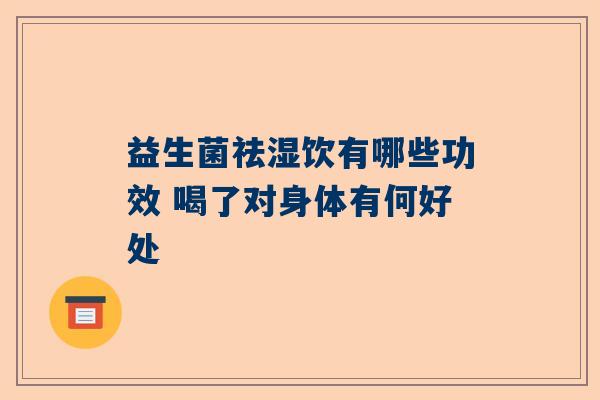 益生菌祛湿饮有哪些功效 喝了对身体有何好处