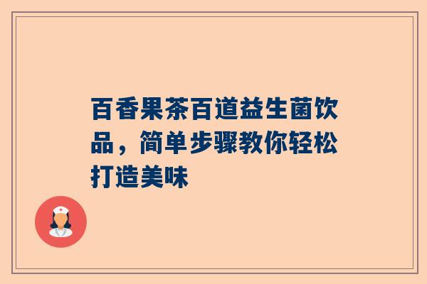 百香果茶百道益生菌饮品，简单步骤教你轻松打造美味