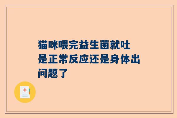 猫咪喂完益生菌就吐 是正常反应还是身体出问题了