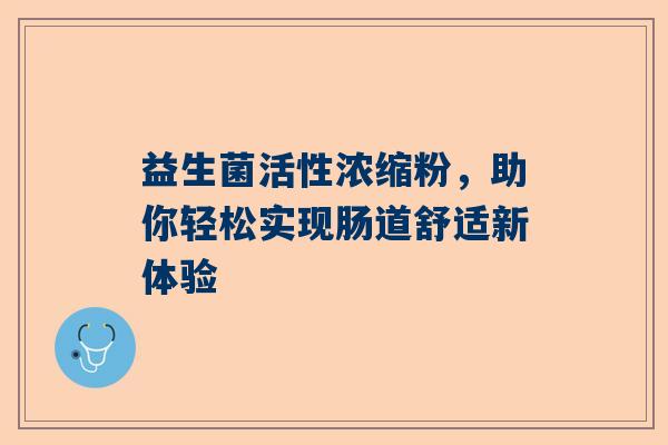 益生菌活性浓缩粉，助你轻松实现肠道舒适新体验
