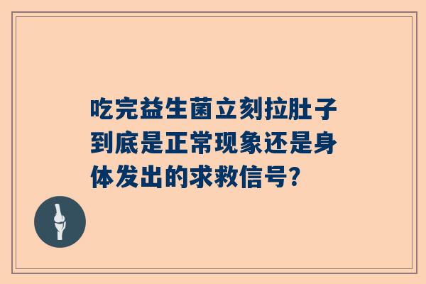 吃完益生菌立刻拉肚子到底是正常现象还是身体发出的求救信号？