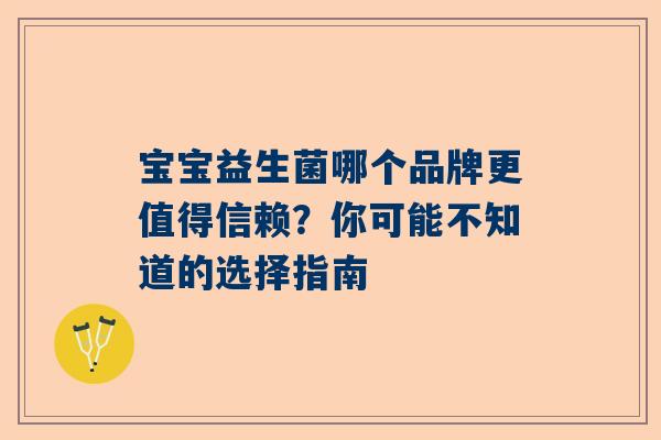 宝宝益生菌哪个品牌更值得信赖？你可能不知道的选择指南