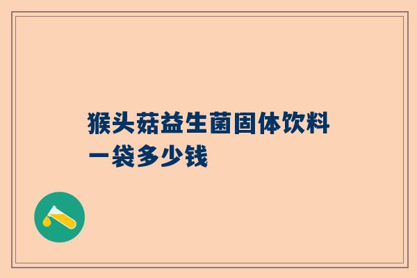 猴头菇益生菌固体饮料一袋多少钱