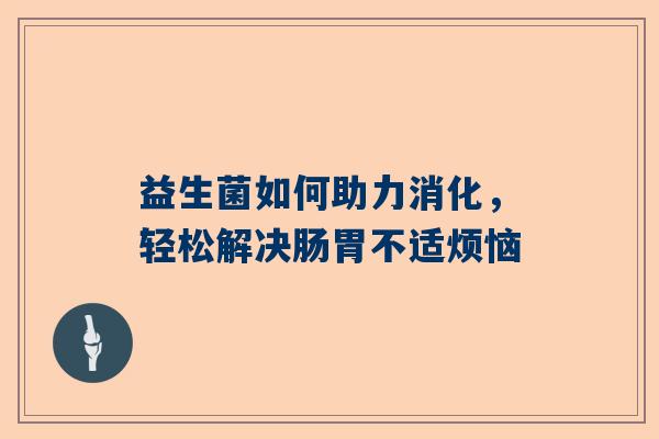 益生菌如何助力消化，轻松解决肠胃不适烦恼