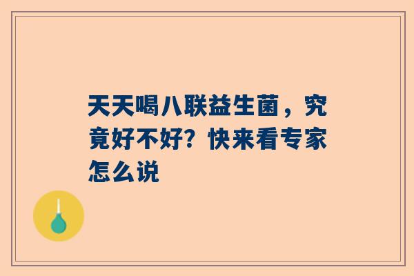天天喝八联益生菌，究竟好不好？快来看专家怎么说