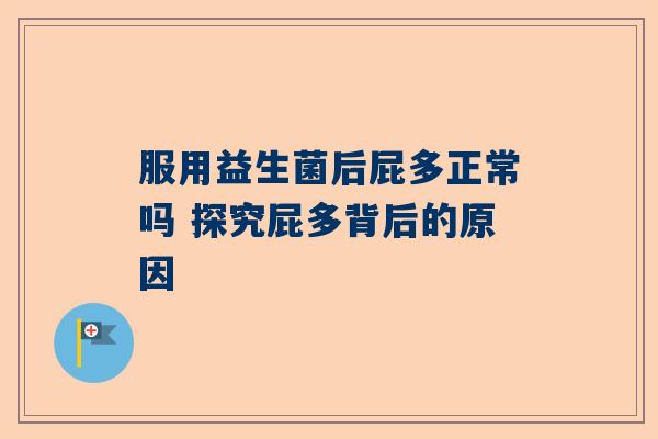 服用益生菌后屁多正常吗 探究屁多背后的原因