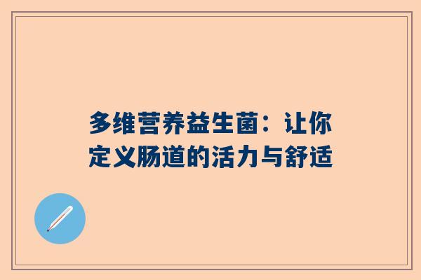 多维营养益生菌：让你定义肠道的活力与舒适