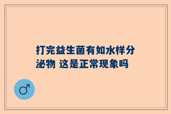 打完益生菌有如水样分泌物 这是正常现象吗