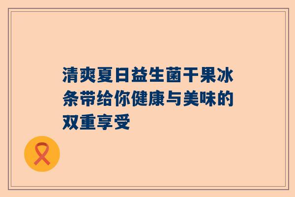 清爽夏日益生菌干果冰条带给你健康与美味的双重享受