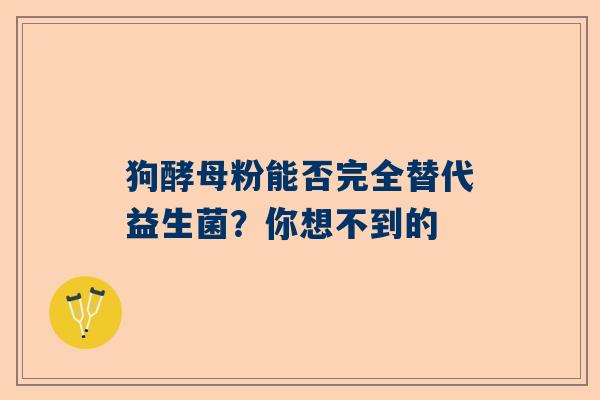 狗酵母粉能否完全替代益生菌？你想不到的