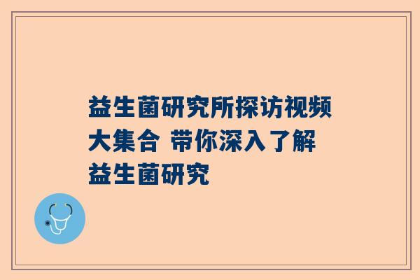 益生菌研究所探访视频大集合 带你深入了解益生菌研究