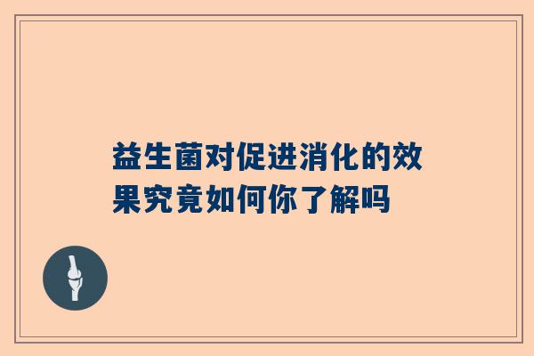 益生菌对促进消化的效果究竟如何你了解吗