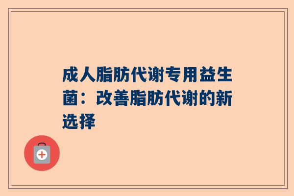 成人脂肪代谢专用益生菌：改善脂肪代谢的新选择