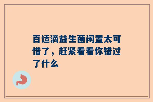百适滴益生菌闲置太可惜了，赶紧看看你错过了什么