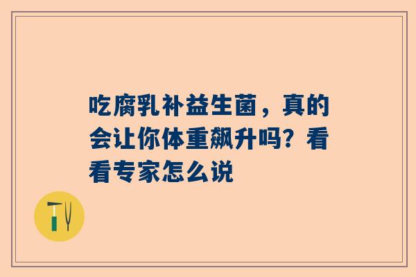 吃腐乳补益生菌，真的会让你体重飙升吗？看看专家怎么说