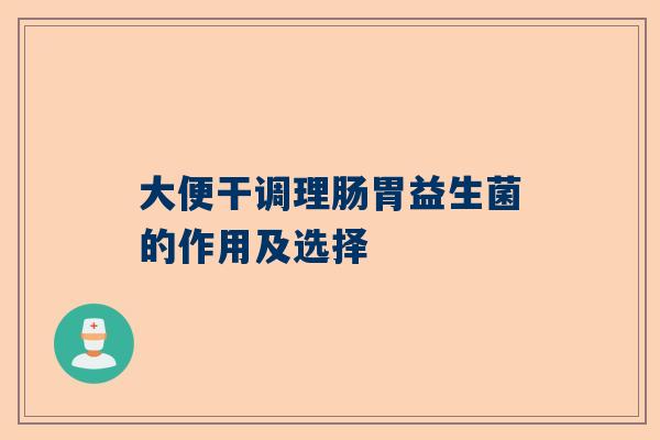大便干调理肠胃益生菌的作用及选择