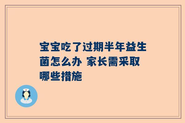宝宝吃了过期半年益生菌怎么办 家长需采取哪些措施