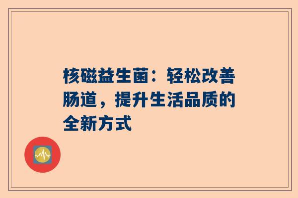核磁益生菌：轻松改善肠道，提升生活品质的全新方式