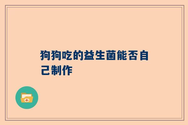 狗狗吃的益生菌能否自己制作
