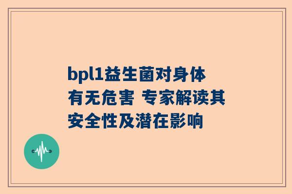 bpl1益生菌对身体有无危害 专家解读其安全性及潜在影响