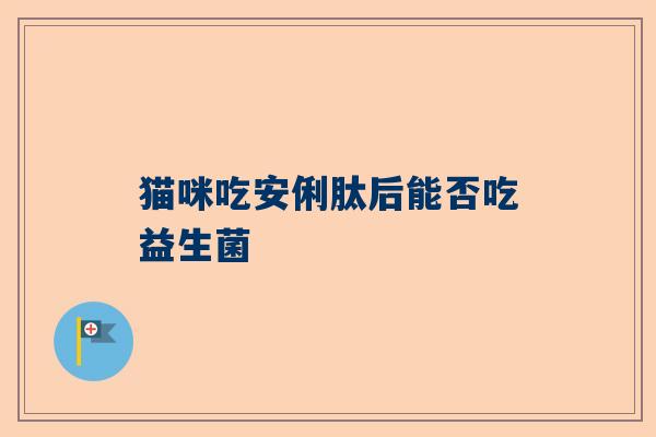 猫咪吃安俐肽后能否吃益生菌