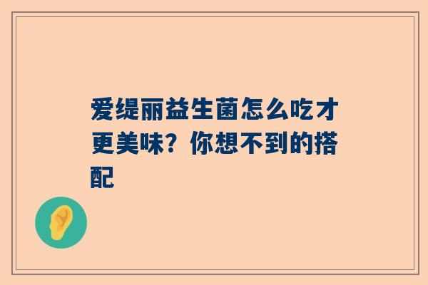 爱缇丽益生菌怎么吃才更美味？你想不到的搭配