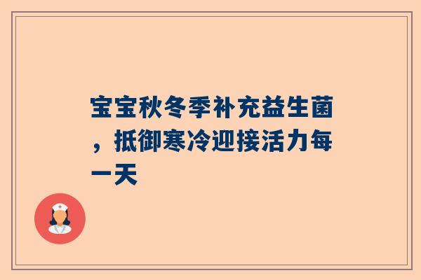 宝宝秋冬季补充益生菌，抵御寒冷迎接活力每一天