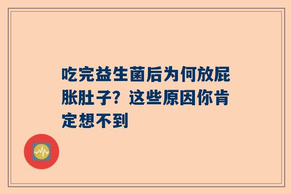 吃完益生菌后为何放屁胀肚子？这些原因你肯定想不到